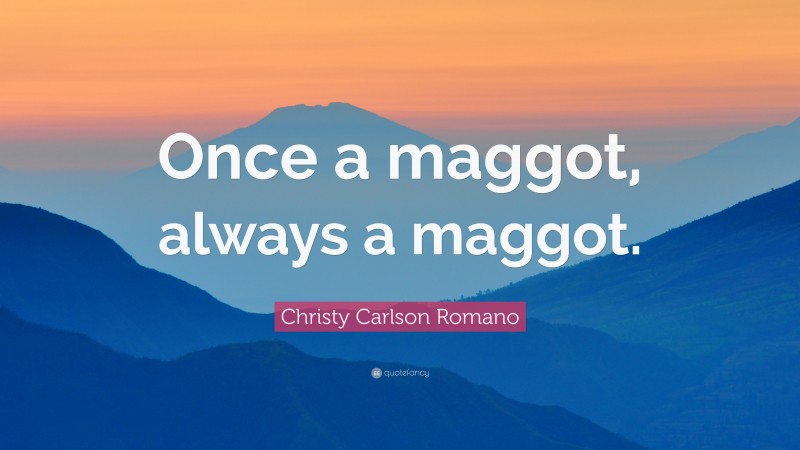 Christy Carlson Romano Quote: “Once a maggot, always a maggot.”