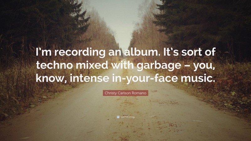 Christy Carlson Romano Quote: “I’m recording an album. It’s sort of techno mixed with garbage – you, know, intense in-your-face music.”