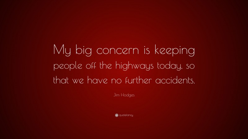 Jim Hodges Quote: “My big concern is keeping people off the highways today, so that we have no further accidents.”