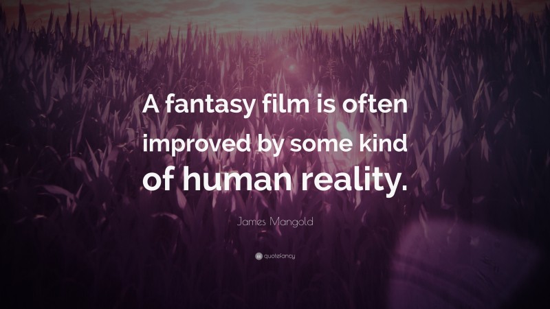 James Mangold Quote: “A fantasy film is often improved by some kind of human reality.”