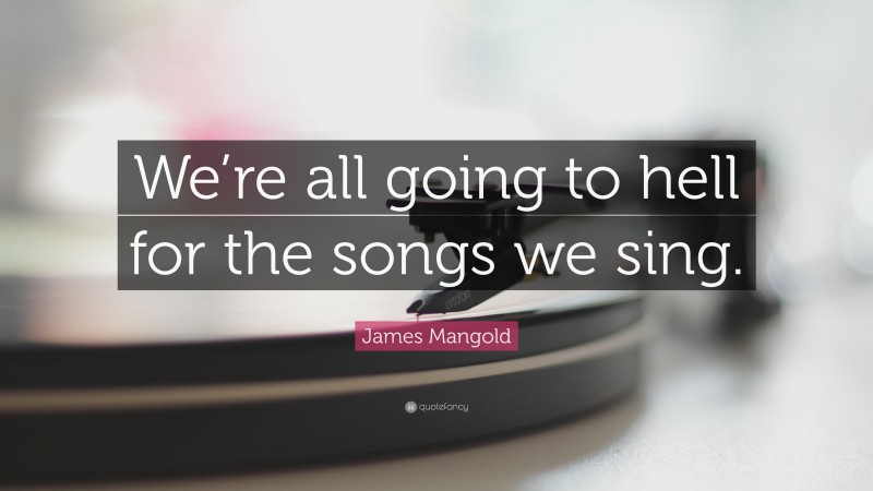 James Mangold Quote: “We’re all going to hell for the songs we sing.”