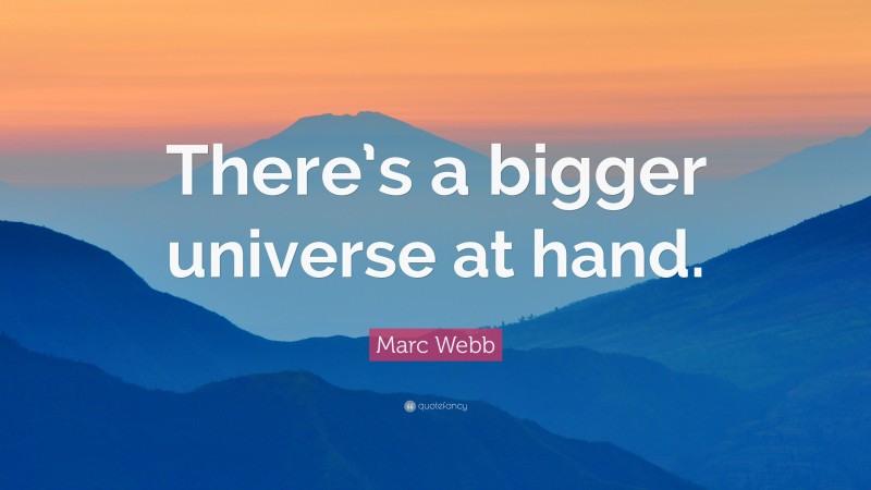 Marc Webb Quote: “There’s a bigger universe at hand.”