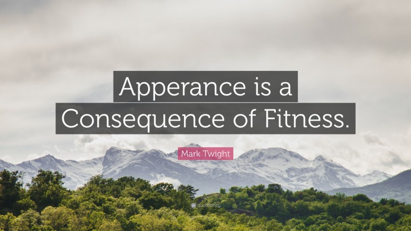 Mark Twight Quote: “Apperance is a Consequence of Fitness.”