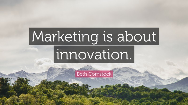 Beth Comstock Quote: “Marketing is about innovation.”