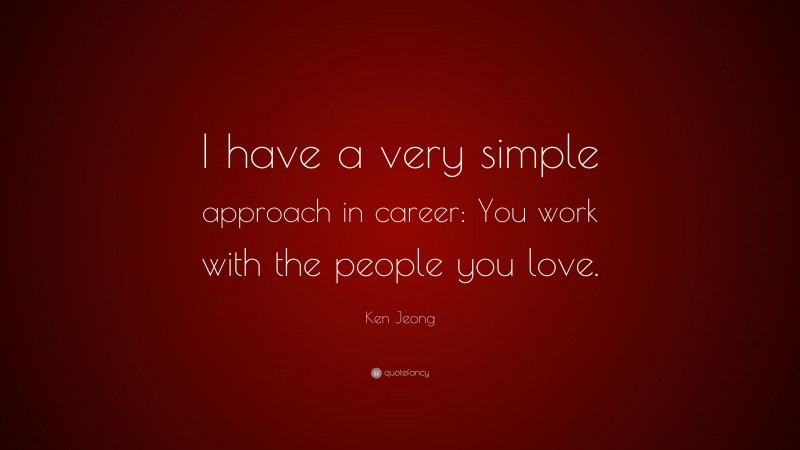 Ken Jeong Quote: “I have a very simple approach in career: You work with the people you love.”
