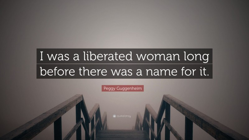 Peggy Guggenheim Quote: “I was a liberated woman long before there was a name for it.”