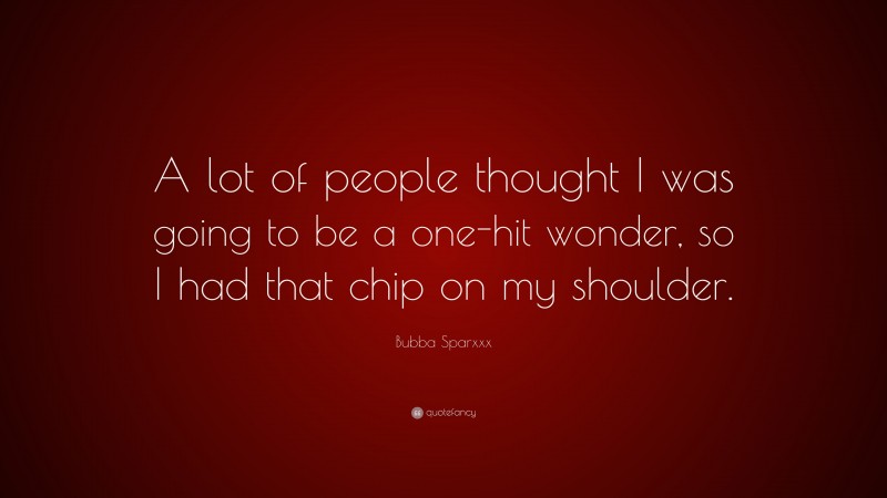 Bubba Sparxxx Quote: “A lot of people thought I was going to be a one-hit wonder, so I had that chip on my shoulder.”