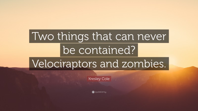 Kresley Cole Quote: “Two things that can never be contained? Velociraptors and zombies.”