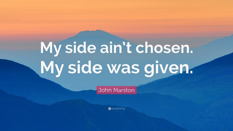 John Marston Quote: “My side ain’t chosen. My side was given.”