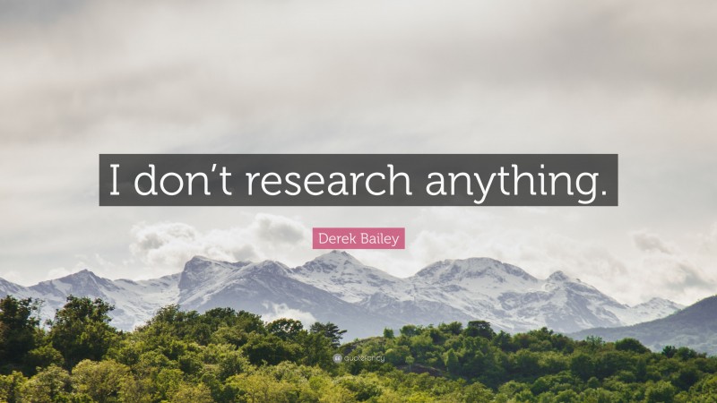 Derek Bailey Quote: “I don’t research anything.”