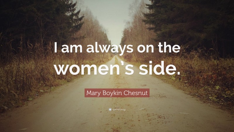 Mary Boykin Chesnut Quote: “I am always on the women’s side.”