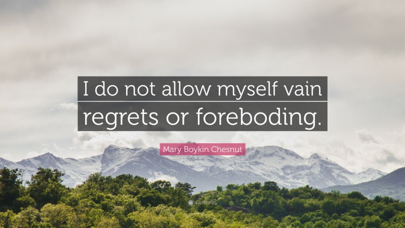 Mary Boykin Chesnut Quote: “I do not allow myself vain regrets or foreboding.”