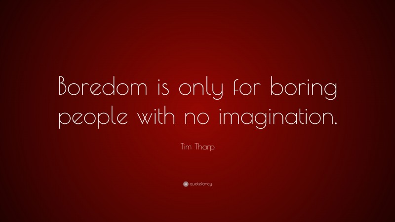 Tim Tharp Quote: “Boredom is only for boring people with no imagination.”