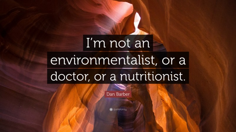 Dan Barber Quote: “I’m not an environmentalist, or a doctor, or a nutritionist.”