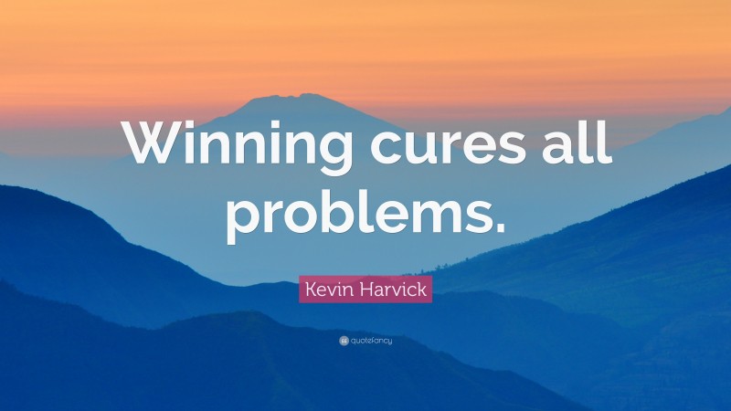Kevin Harvick Quote: “Winning cures all problems.”