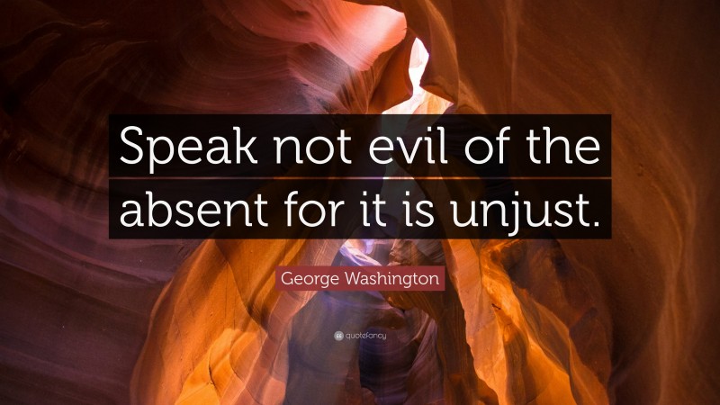 George Washington Quote: “Speak not evil of the absent for it is unjust.”