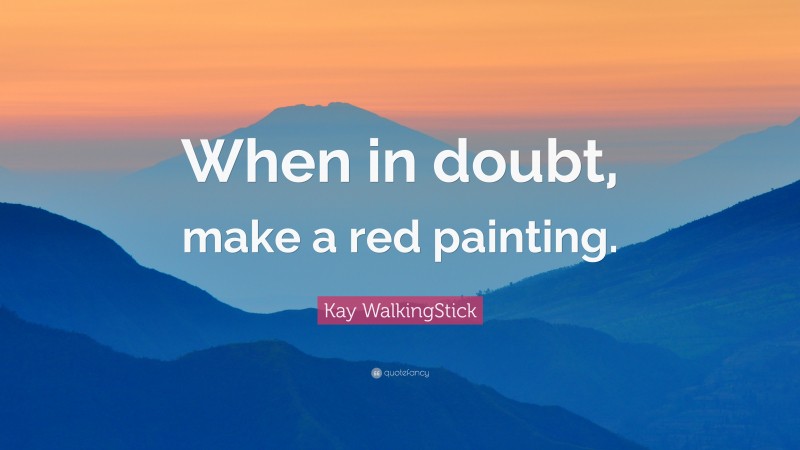 Kay WalkingStick Quote: “When in doubt, make a red painting.”