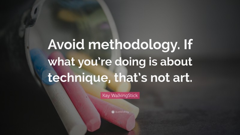 Kay WalkingStick Quote: “Avoid methodology. If what you’re doing is about technique, that’s not art.”