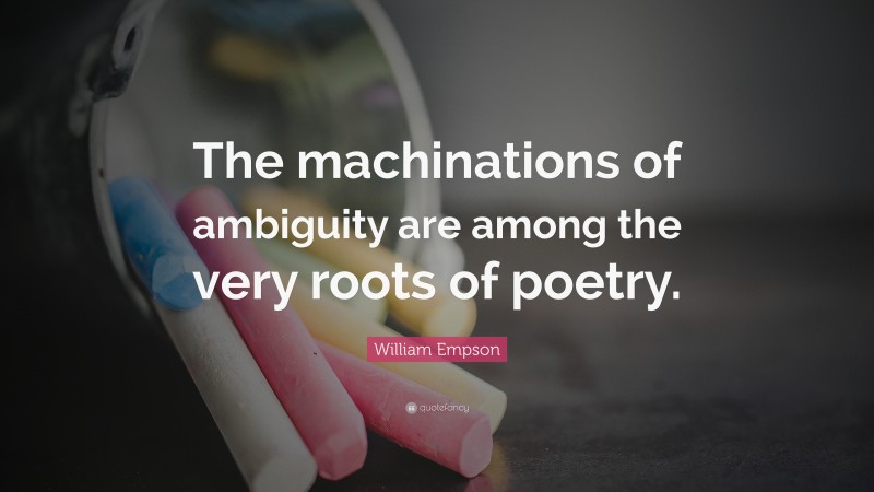 William Empson Quote: “The machinations of ambiguity are among the very roots of poetry.”