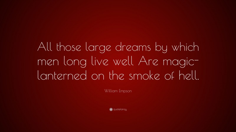 William Empson Quote: “All those large dreams by which men long live well Are magic-lanterned on the smoke of hell.”