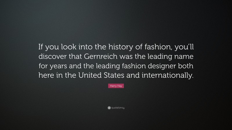 Harry Hay Quote: “If you look into the history of fashion, you’ll discover that Gernreich was the leading name for years and the leading fashion designer both here in the United States and internationally.”
