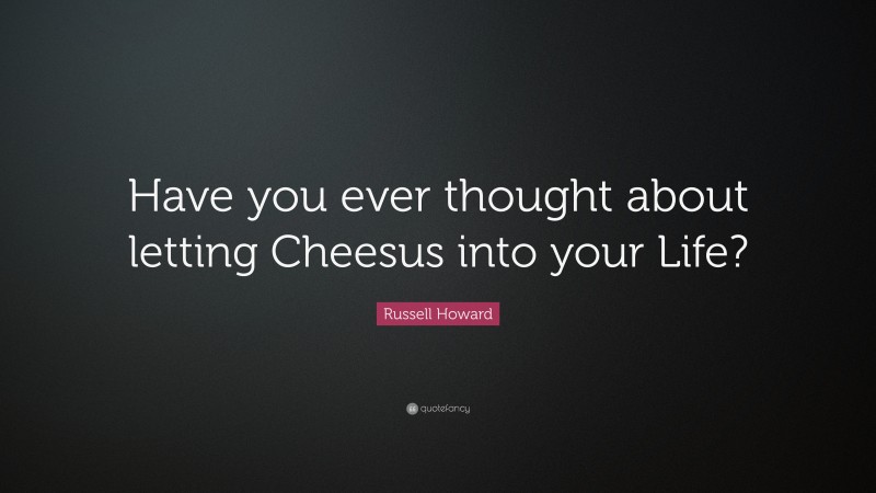 Russell Howard Quote: “Have you ever thought about letting Cheesus into your Life?”