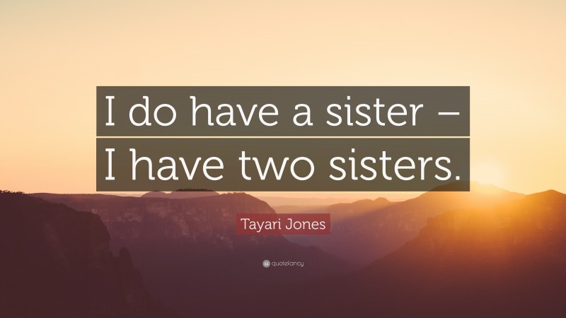 Tayari Jones Quote: “I do have a sister – I have two sisters.”