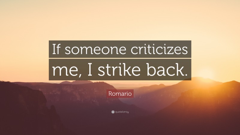 Romario Quote: “If someone criticizes me, I strike back.”