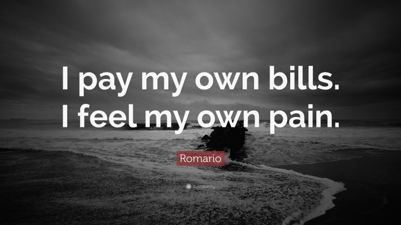 Romario Quote: “I pay my own bills. I feel my own pain.”