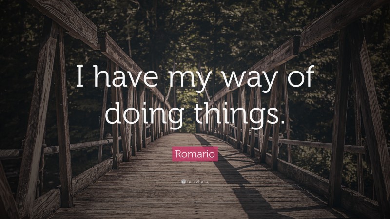 Romario Quote: “I have my way of doing things.”