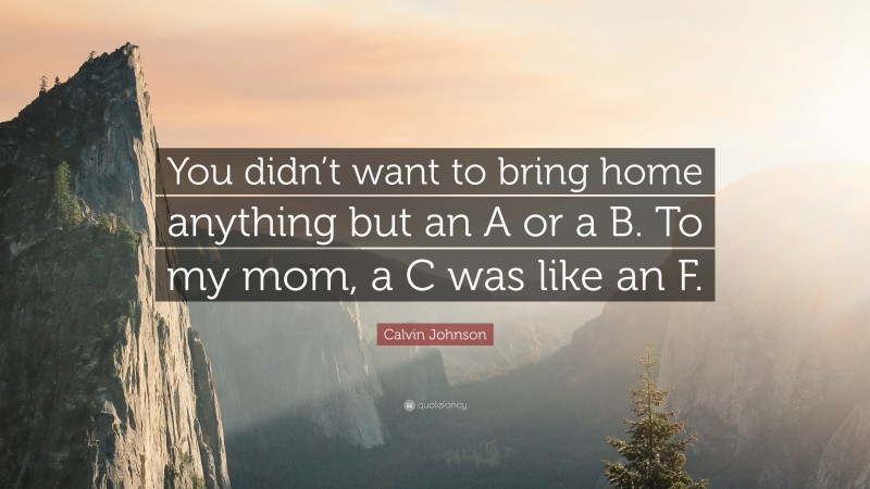 Calvin Johnson Quote: “You didn’t want to bring home anything but an A or a B. To my mom, a C was like an F.”