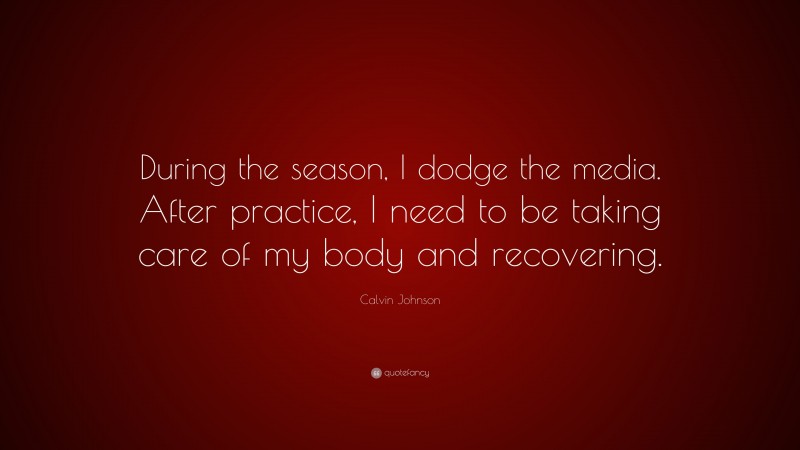Calvin Johnson Quote: “During the season, I dodge the media. After practice, I need to be taking care of my body and recovering.”