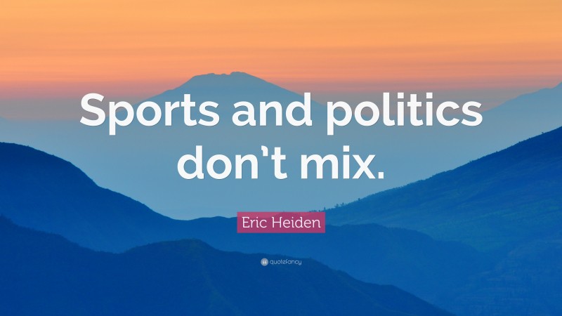 Eric Heiden Quote: “Sports and politics don’t mix.”