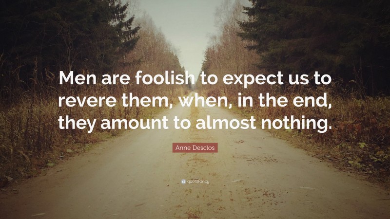 Anne Desclos Quote: “Men are foolish to expect us to revere them, when, in the end, they amount to almost nothing.”