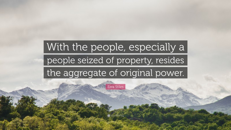 Ezra Stiles Quote: “With the people, especially a people seized of property, resides the aggregate of original power.”