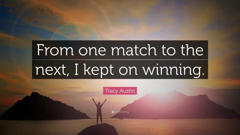 Tracy Austin Quote: “From one match to the next, I kept on winning.”