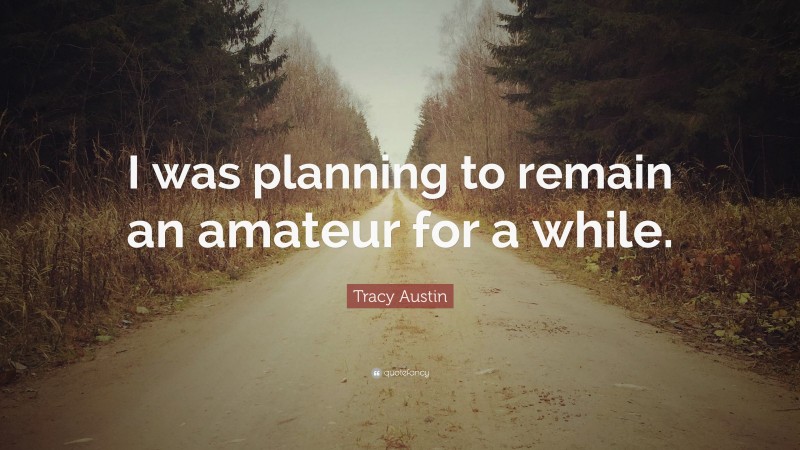 Tracy Austin Quote: “I was planning to remain an amateur for a while.”