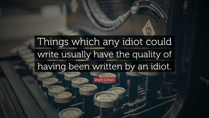 Bram Cohen Quote: “Things which any idiot could write usually have the quality of having been written by an idiot.”