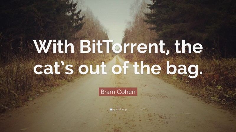 Bram Cohen Quote: “With BitTorrent, the cat’s out of the bag.”