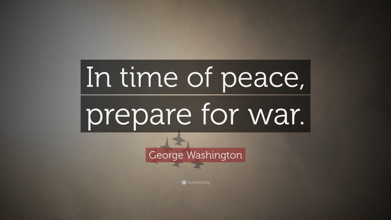 George Washington Quote: “In time of peace, prepare for war.”