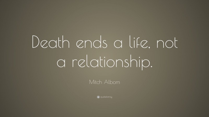 Mitch Albom Quote: “Death ends a life, not a relationship.”