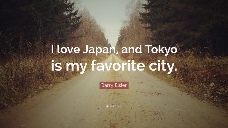 Barry Eisler Quote: “I love Japan, and Tokyo is my favorite city.”