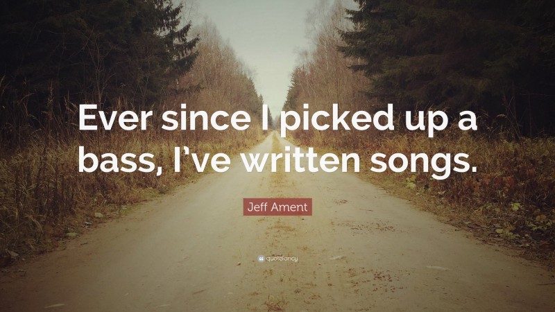 Jeff Ament Quote: “Ever since I picked up a bass, I’ve written songs.”