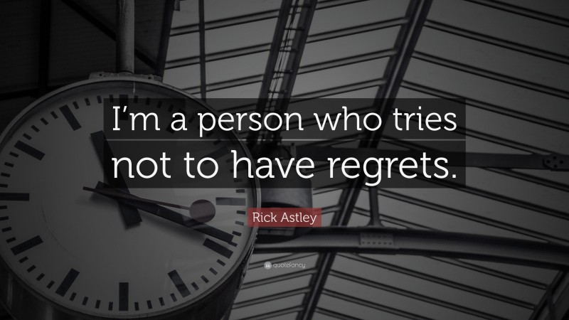 Rick Astley Quote: “I’m a person who tries not to have regrets.”