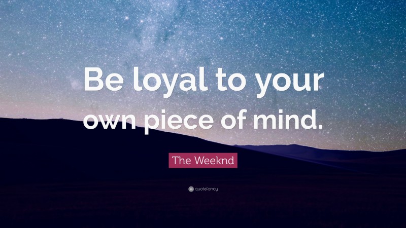 The Weeknd Quote: “Be loyal to your own piece of mind.”
