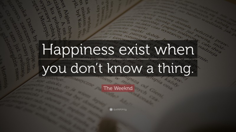 The Weeknd Quote: “Happiness exist when you don’t know a thing.”