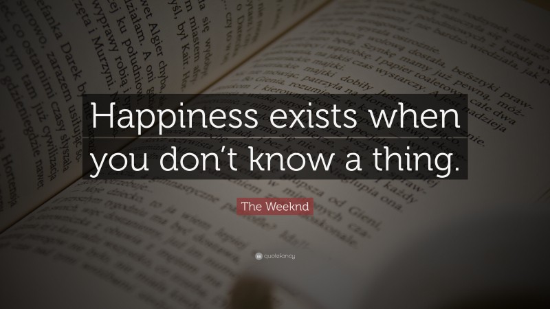 The Weeknd Quote: “Happiness exists when you don’t know a thing.”