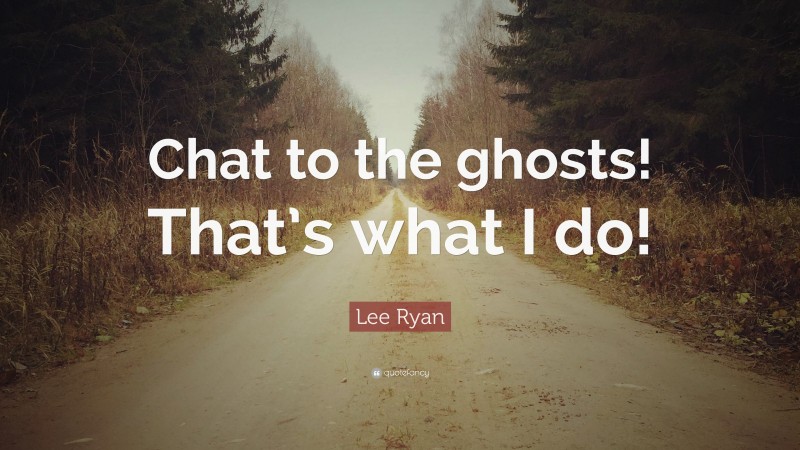 Lee Ryan Quote: “Chat to the ghosts! That’s what I do!”