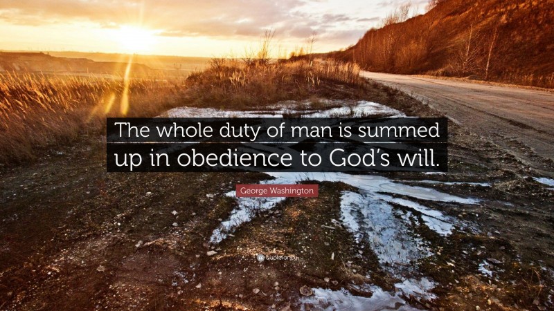George Washington Quote: “The whole duty of man is summed up in obedience to God’s will.”