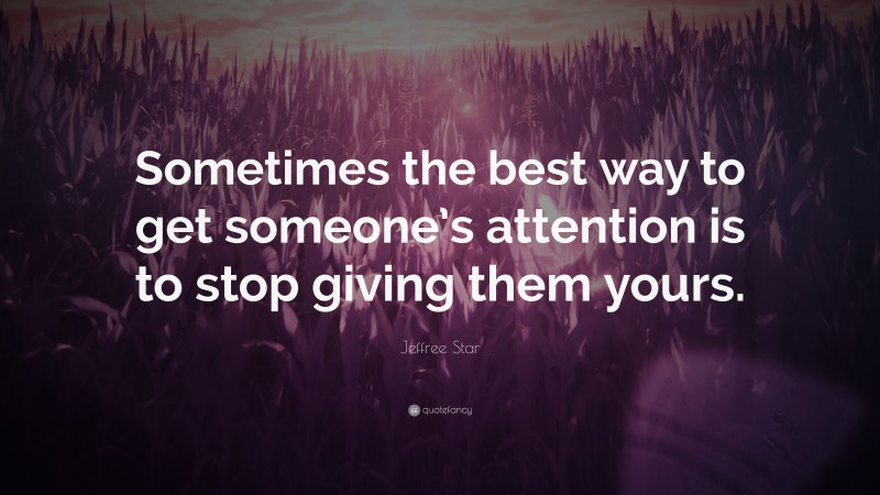 Jeffree Star Quote: “Sometimes the best way to get someone’s attention is to stop giving them yours.”